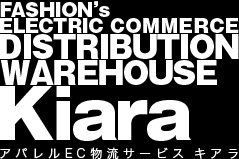 FASHION's ELECTRIC COMMERCE DISTRIBUTION WAREHOUSE Kiara アパレルEC物流サービスキアラ